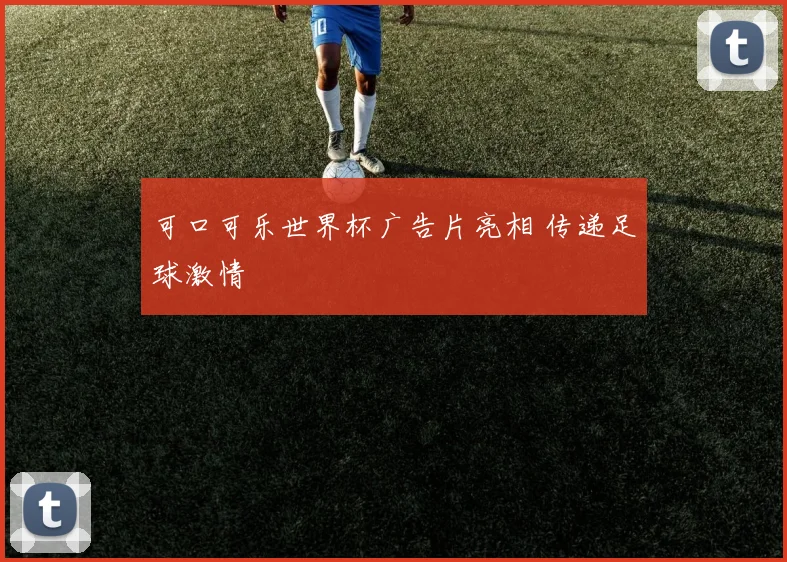 可口可乐世界杯广告片亮相 传递足球激情