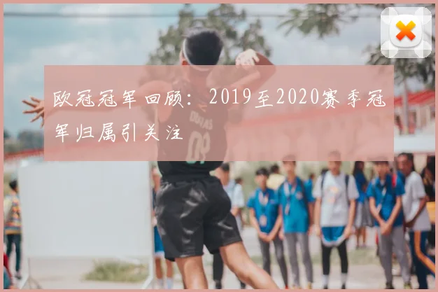 欧冠冠军回顾:2019至2020赛季冠军归属引关注