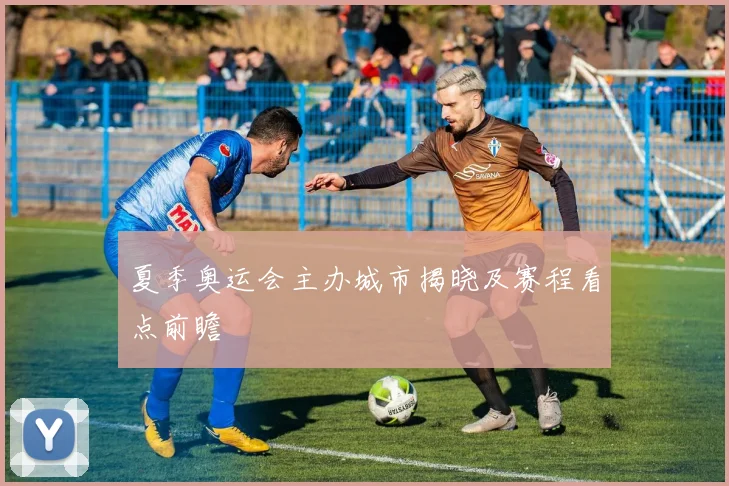 夏季奥运会主办城市揭晓及赛程看点前瞻