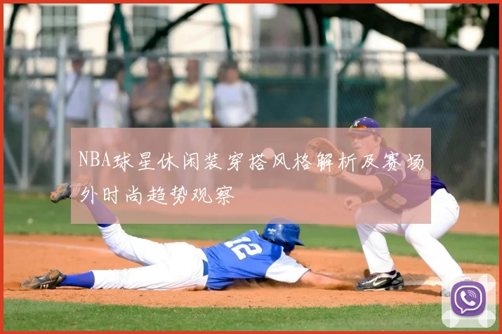 NBA球星休闲装穿搭风格解析及赛场外时尚趋势观察