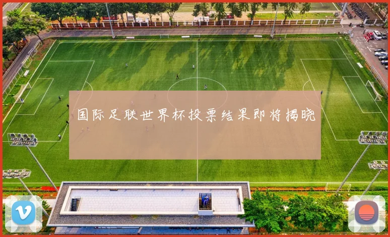 国际足联世界杯投票结果即将揭晓