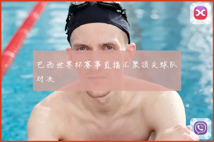 巴西世界杯赛事直播汇聚顶尖球队对决