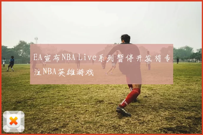 EA宣布NBA Live系列暂停开发将专注NBA英雄游戏