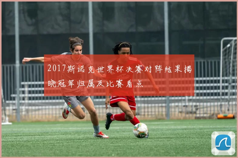 2017斯诺克世界杯决赛对阵结果揭晓冠军归属及比赛看点