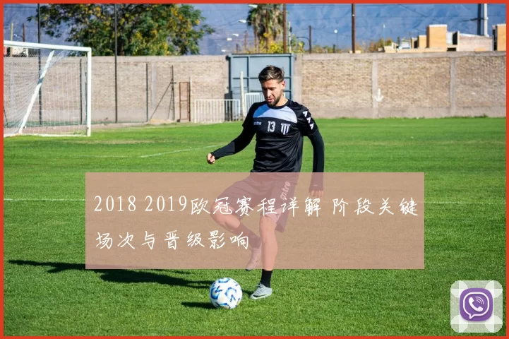 2018 2019欧冠赛程详解 阶段关键场次与晋级影响