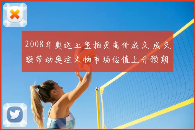 2008年奥运玉玺拍卖高价成交 成交额带动奥运文物市场估值上升预期