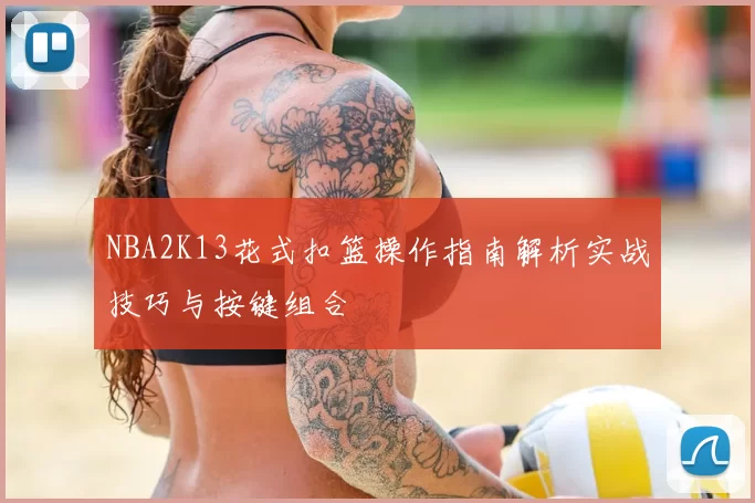NBA2K13花式扣篮操作指南解析实战技巧与按键组合