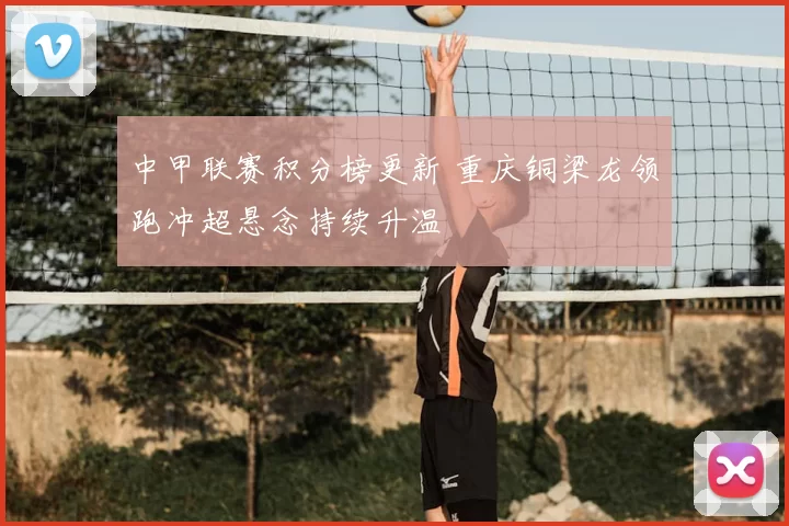 中甲联赛积分榜更新 重庆铜梁龙领跑冲超悬念持续升温
