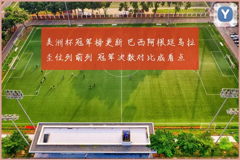美洲杯冠军榜更新 巴西阿根廷乌拉圭位列前列 冠军次数对比成看点