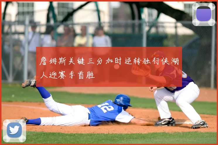 詹姆斯关键三分加时逆转独行侠湖人迎赛季首胜