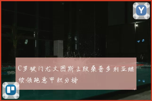 C罗破门尤文图斯击败桑普多利亚继续领跑意甲积分榜