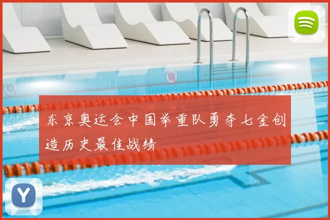 东京奥运会中国举重队勇夺七金创造历史最佳战绩