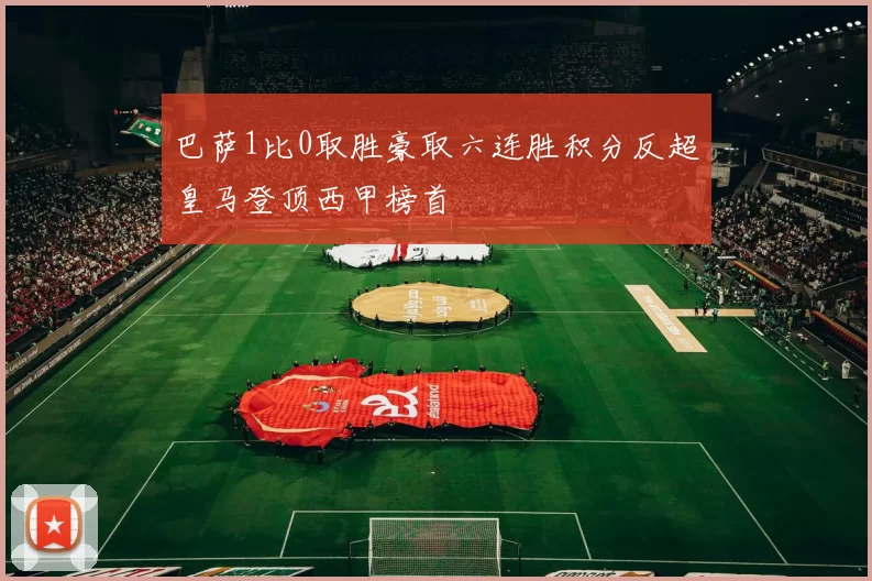 巴萨1比0取胜豪取六连胜积分反超皇马登顶西甲榜首