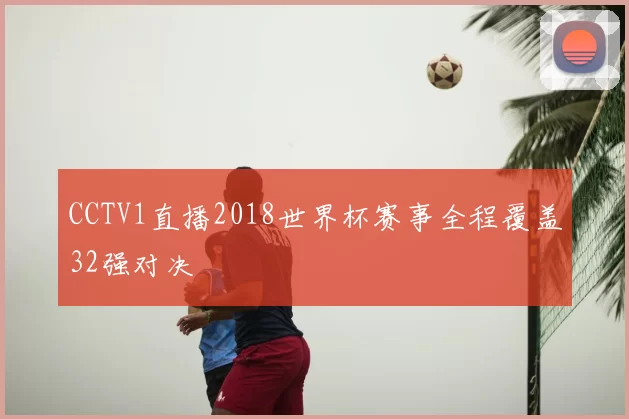 CCTV1直播2018世界杯赛事全程覆盖32强对决