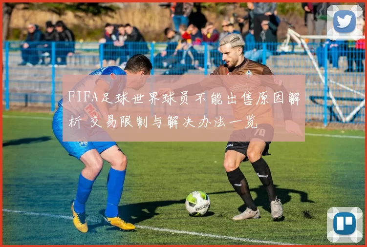 FIFA足球世界球员不能出售原因解析 交易限制与解决办法一览