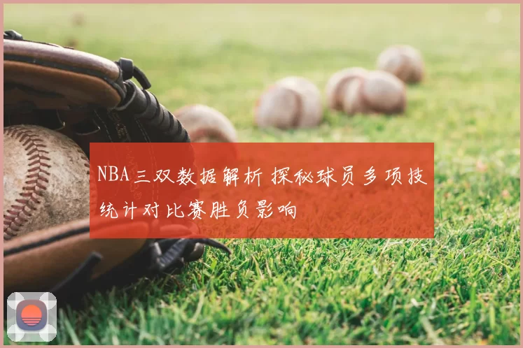NBA三双数据解析 探秘球员多项技统计对比赛胜负影响