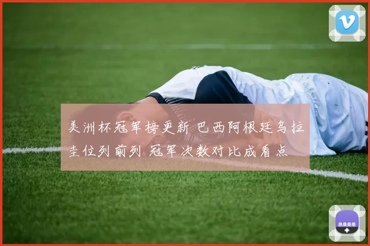 美洲杯冠军榜更新 巴西阿根廷乌拉圭位列前列 冠军次数对比成看点