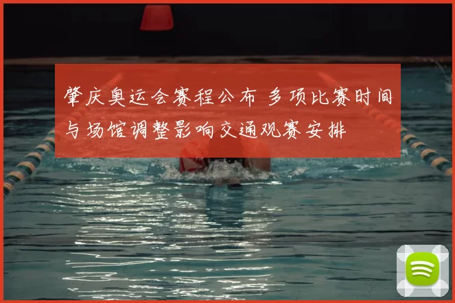 肇庆奥运会赛程公布 多项比赛时间与场馆调整影响交通观赛安排