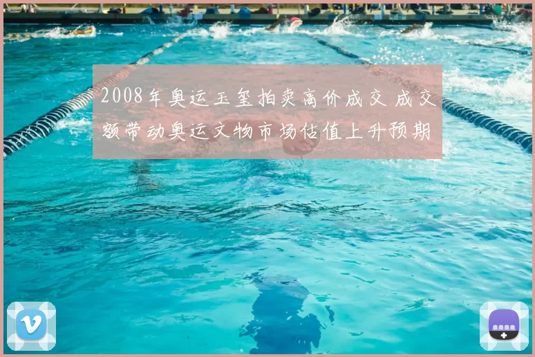 2008年奥运玉玺拍卖高价成交 成交额带动奥运文物市场估值上升预期