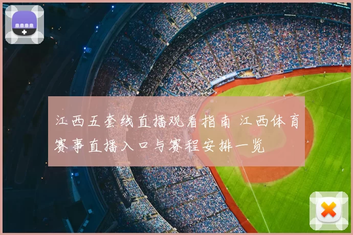 江西五套线直播观看指南 江西体育赛事直播入口与赛程安排一览