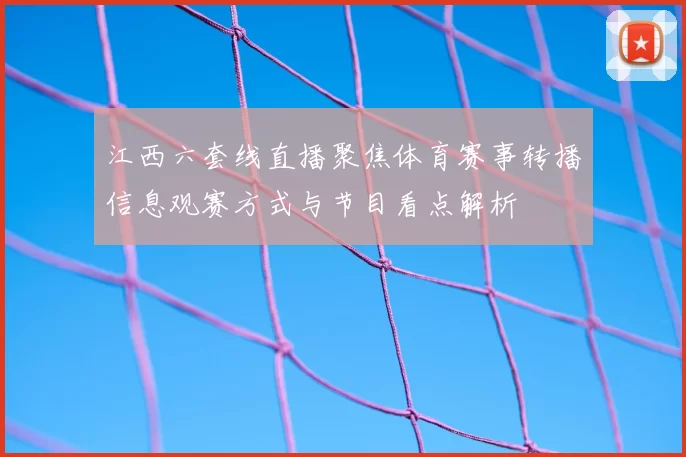 江西六套线直播聚焦体育赛事转播信息观赛方式与节目看点解析
