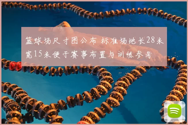 篮球场尺寸图公布 标准场地长28米宽15米便于赛事布置与训练参考
