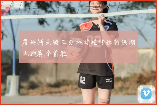 詹姆斯关键三分加时逆转独行侠湖人迎赛季首胜