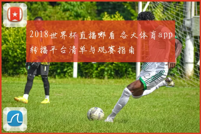 2018世界杯直播哪看 各大体育app转播平台清单与观赛指南