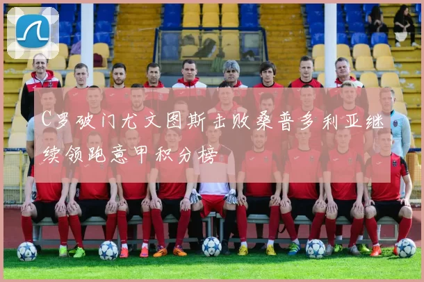 C罗破门尤文图斯击败桑普多利亚继续领跑意甲积分榜