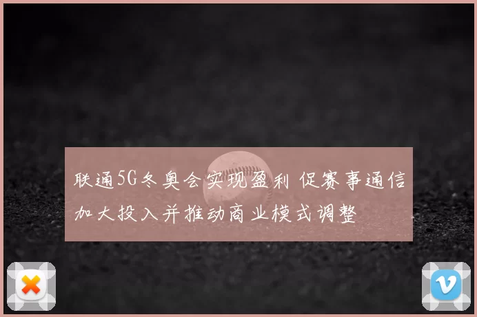 联通5G冬奥会实现盈利 促赛事通信加大投入并推动商业模式调整