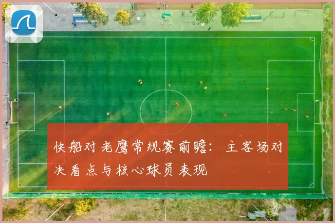 快船对老鹰常规赛前瞻：主客场对决看点与核心球员表现