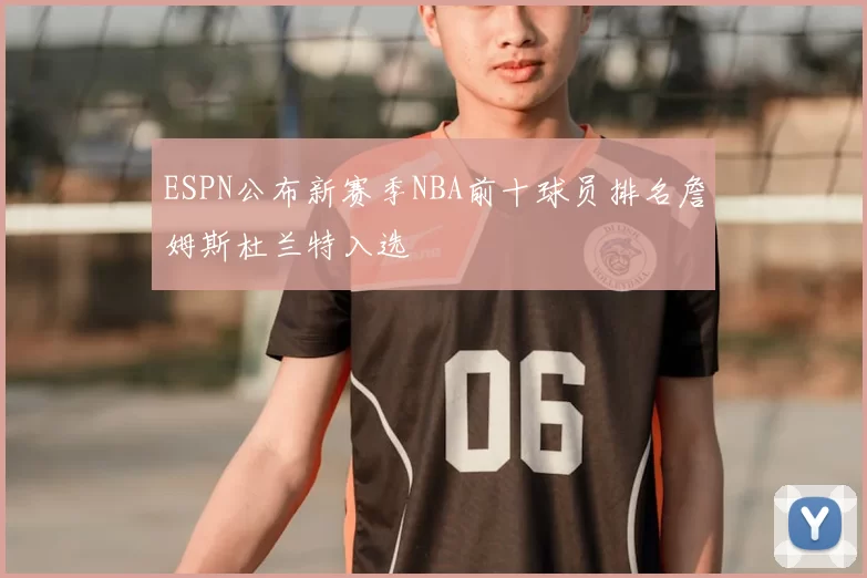 ESPN公布新赛季NBA前十球员排名詹姆斯杜兰特入选