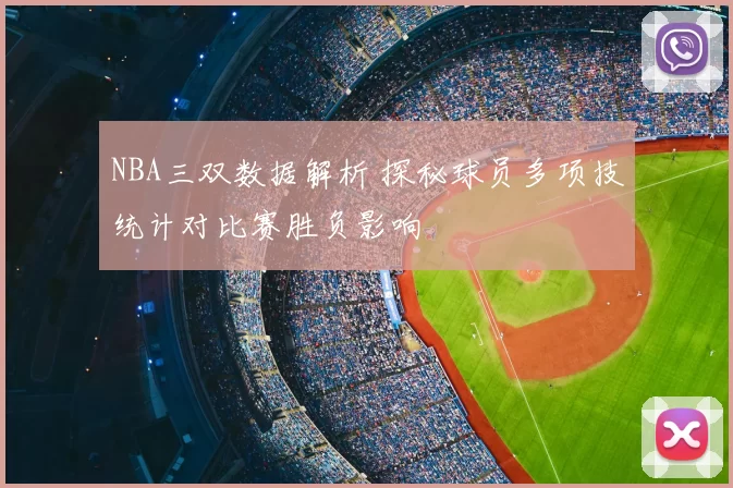 NBA三双数据解析 探秘球员多项技统计对比赛胜负影响