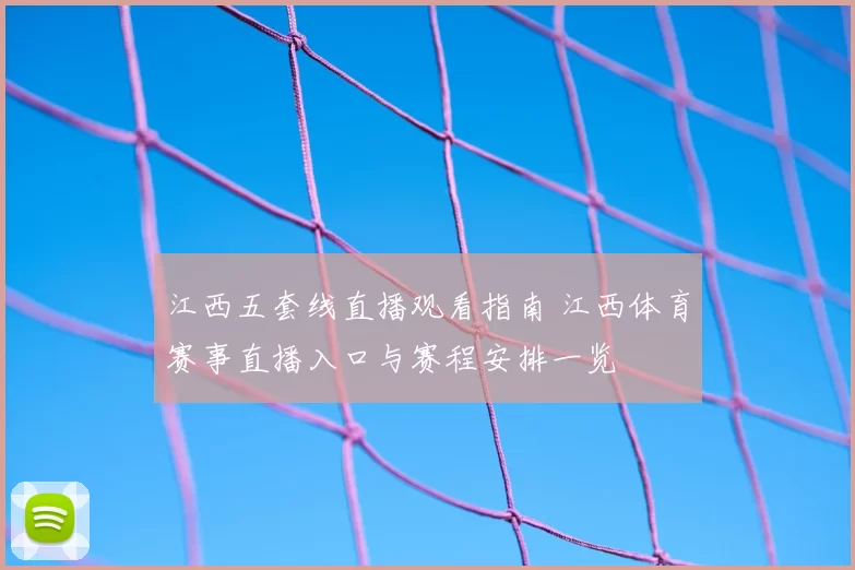 江西五套线直播观看指南 江西体育赛事直播入口与赛程安排一览