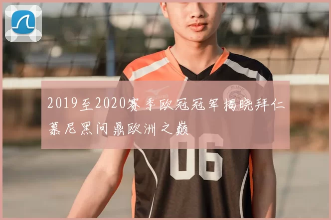 2019至2020赛季欧冠冠军揭晓拜仁慕尼黑问鼎欧洲之巅