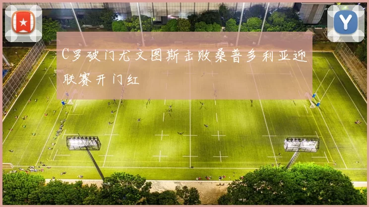 C罗破门尤文图斯击败桑普多利亚迎联赛开门红