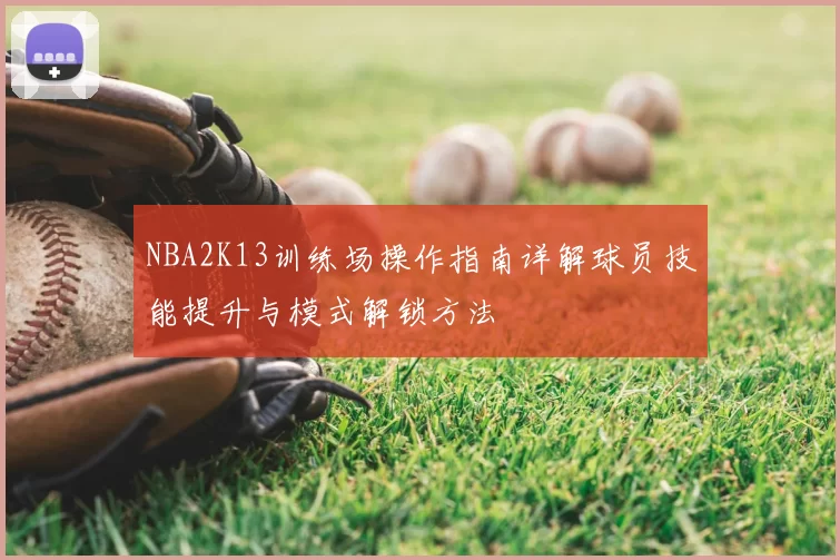 NBA2K13训练场操作指南详解球员技能提升与模式解锁方法