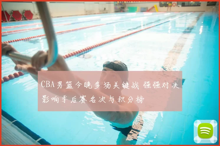 CBA男篮今晚多场关键战 强强对决影响季后赛名次与积分榜