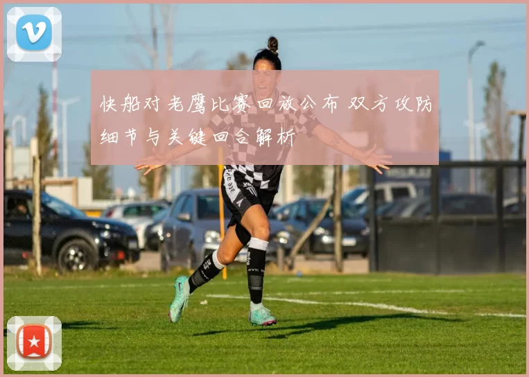 快船对老鹰比赛回放公布 双方攻防细节与关键回合解析