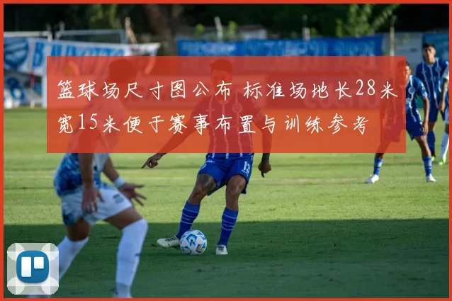 篮球场尺寸图公布 标准场地长28米宽15米便于赛事布置与训练参考