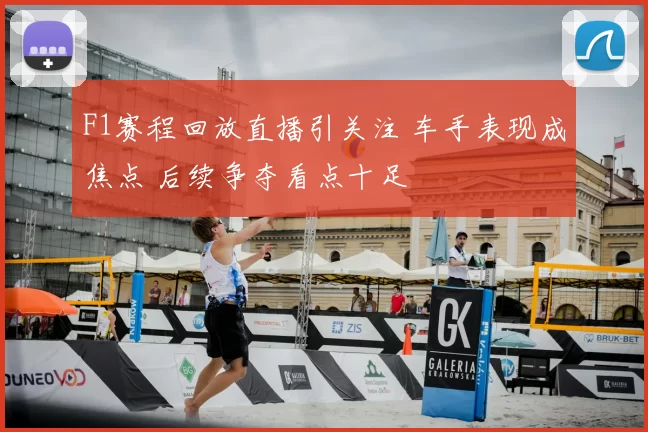 F1赛程回放直播引关注 车手表现成焦点 后续争夺看点十足