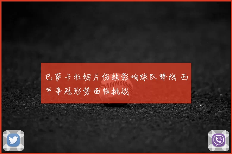 巴萨卡牡蛎片伤缺影响球队锋线 西甲争冠形势面临挑战