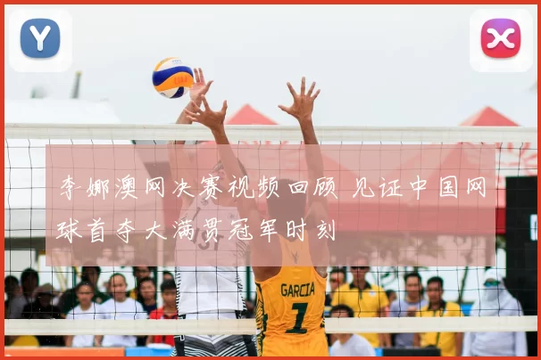 李娜澳网决赛视频回顾 见证中国网球首夺大满贯冠军时刻