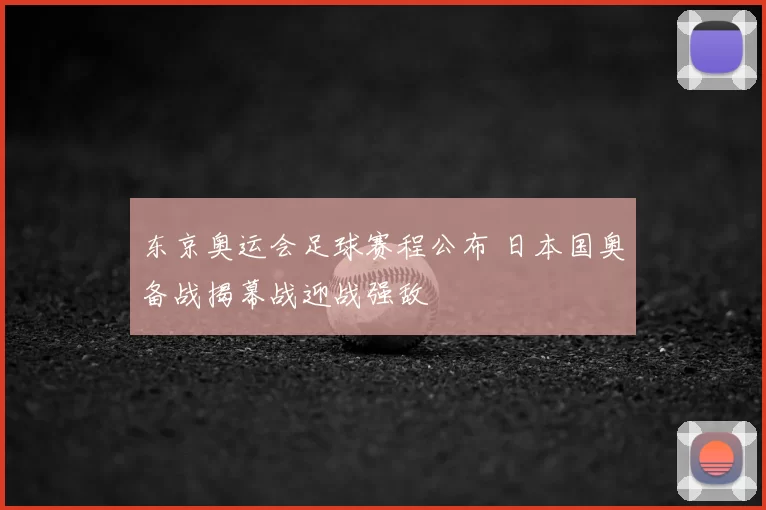 东京奥运会足球赛程公布 日本国奥备战揭幕战迎战强敌