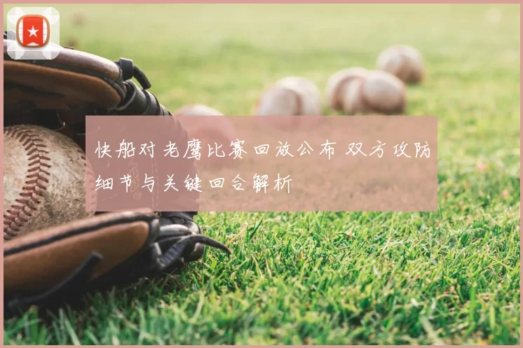 快船对老鹰比赛回放公布 双方攻防细节与关键回合解析