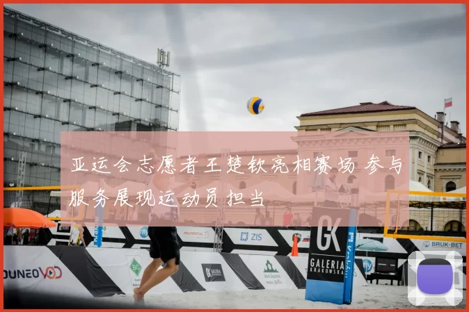 亚运会志愿者王楚钦亮相赛场 参与服务展现运动员担当