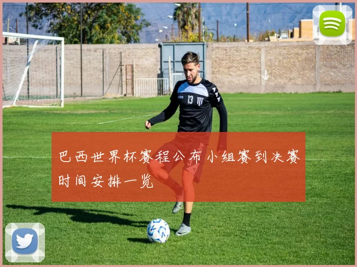 巴西世界杯赛程公布小组赛到决赛时间安排一览