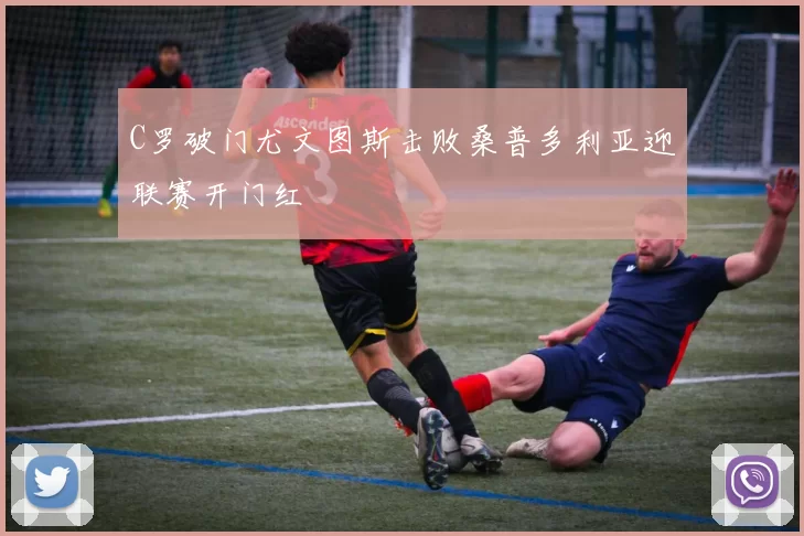 C罗破门尤文图斯击败桑普多利亚迎联赛开门红
